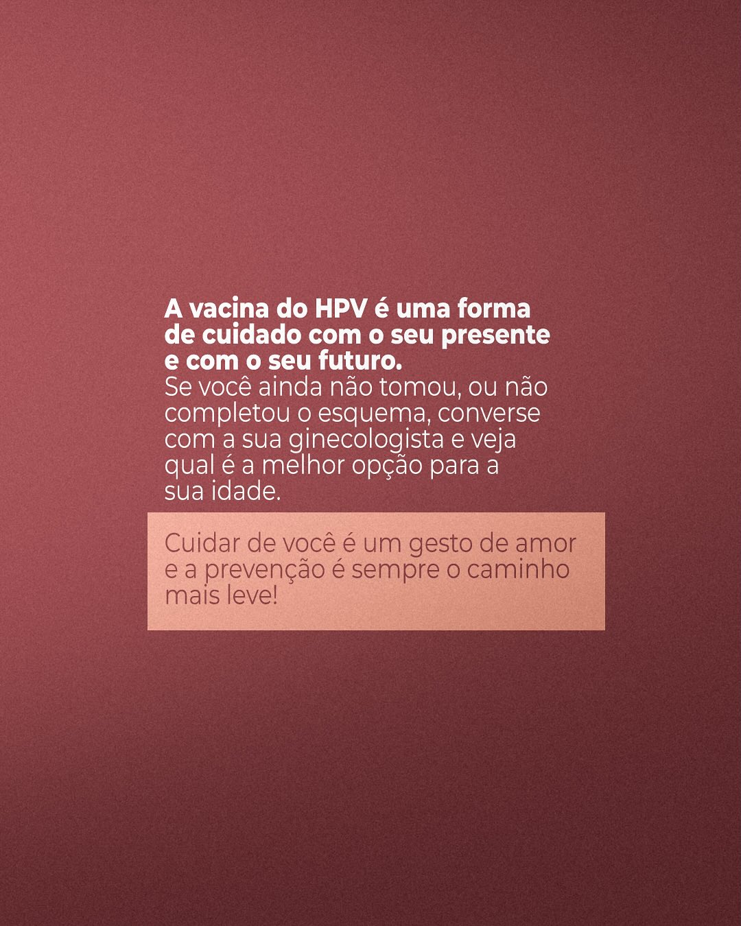 Tomar a vacina é um ato de cuidado com você mesma e com a sua saúde. Não deixe para depois o que pode proteger o seu futuro!